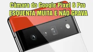Celular Google Pixel 6 Pro - A câmara esquenta e trava