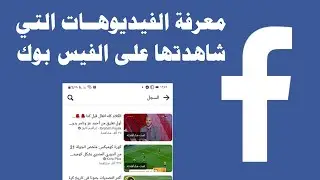 معرفة الفيديوهات التي شاهدتها على الفيس بوك 2024