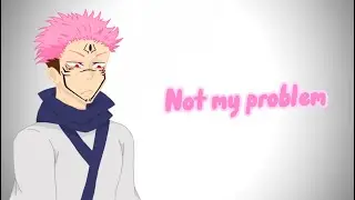 Not my problem | Sukuna