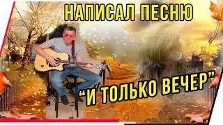 НАПИСАЛ ПЕСНЮ."И ТОЛЬКО ВЕЧЕР"
