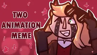TWO // ANIMATION MEME