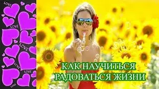 КАК НАУЧИТЬСЯ РАДОВАТЬСЯ ЖИЗНИ? Как преодолеть депрессию и научиться радоваться жизни