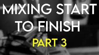 Mixing - Start to Finish : Part 3