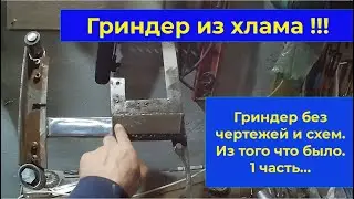 Гриндер из хлама. Без чертежей, всё обдумывается на ходу !В первой части соберем основной корпус .
