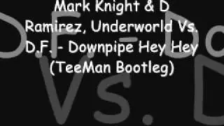 Mark Knight & D Ramirez, Underworld Vs. D.F. - Downpipe Hey Hey (TeeMan Bootleg)