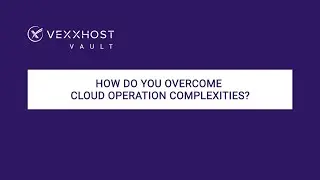 How Do You Overcome Cloud Operation Complexities? | VEXXHOST Vault