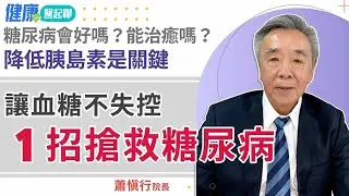 糖尿病能治好嗎？1招搶救糖尿病 讓血糖不失控 feat.蕭慎行院長