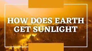 HOW DOES EARTH GET SUNLIGHT