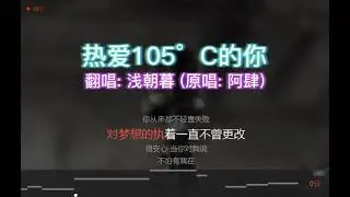 唱K版本 热爱105°C的你   原唱： 浅朝暮 （原唱阿肆）无原唱在后续