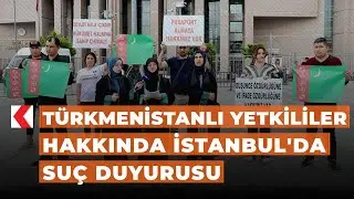 Türkmenistanlı yetkililer hakkında İstanbul'da suç duyurusu