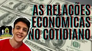 GEOGRAFIA ECONÔMICA - AS RELAÇÕES ECONÔMICAS NO COTIDIANO