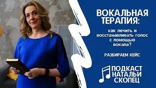 ВОКАЛЬНАЯ ТЕРАПИЯ: как лечить и восстанавливать голос c помощью вокала? I Подкаст Натальи Скопец