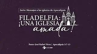 Filadelfia: Una iglesia amada| Ps. José Rafael Pérez