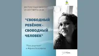 КАК ВЫРАСТИТЬ СВОБОДНОГО РЕБЁНКА (запись вебинара Марины Белозеровой)