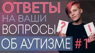 ОТВЕТЫ НА ВОПРОСЫ ОБ АУТИЗМЕ  #1. Диагностика, школа, самопрезентация.