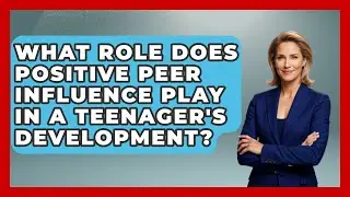 What Role Does Positive Peer Influence Play in a Teenager's Development? | High School Toolkit