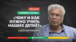Евгений Ямбург «Чему и как нужно учить наших детей?» – «Химия слова»