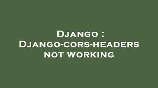 Django : Django-cors-headers not working