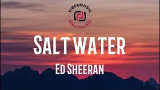 Ed Sheeran - Salt Water (Lyrics)