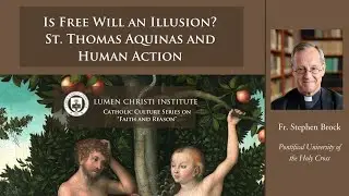 Is Free Will an Illusion? St. Thomas Aquinas and Human Action – Fr. Stephen Brock