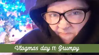 Vlogmas day 11: Grumpy