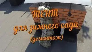 Тент для зимнего сада (часть 2 - демонтаж)