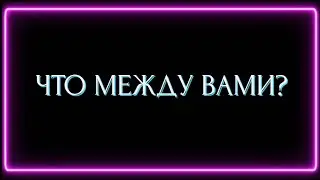 ЧТО МЕЖДУ ВАМИ?