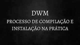 Instalação passo a passo do DWM com DWMblocks e DMENU.