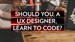Should you, a UX Designer, learn to code?
