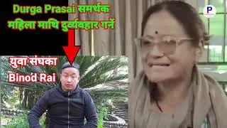Durga Prasai समर्थक महिला माथी ज्यादती Binod Rai बाट | Durga Prasai
