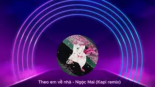 Theo em về nhà - Ngọc Mai (Kapi remix)