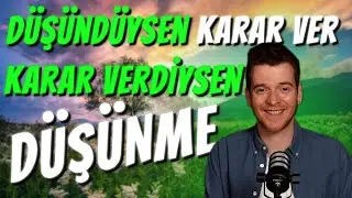 Düşündüysen KARAR VER, Karar Verdiysen DÜŞÜNME