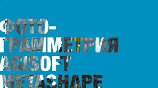 Фотограмметрия и Agisoft Metashape