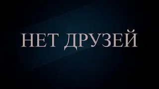 У МЕНЯ НЕТ ДРУЗЕЙ,ВСЕ ОНИ РАСТВОРИЛИСЬ В ЖЕНСКОМ МЕЖДУНОЖИИ.