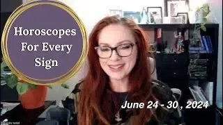 HOROSCOPES FOR EVERY SIGN June 24 - 30, 2024