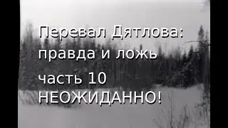 Перевал Дятлова: правда и ложь, ч.10: НЕОЖИДАННО!
