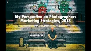 Marketing Today: My Perspective on Photographers Marketing Strategies, 2018