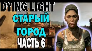 DYING LIGHT ПРОХОЖДЕНИЕ▼ЧАСТЬ 6: СТАРЫЙ ГОРОД