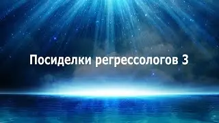 ПОСИДЕЛКИ РЕГРЕССОЛОГОВ 3. МИР ДУШ, КАКОЙ ОН И ЧТО ТАМ МОЖНО ДЕЛАТЬ? Школа регрессологии 