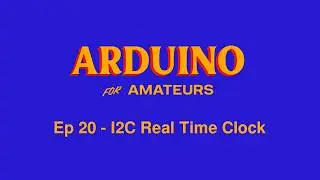 Arduino For Amateurs - Episode 20 - I2C Real Time Clock