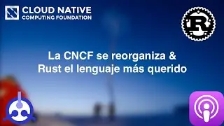 [PODCAST] S01-E30: La CNCF se reorganiza & Rust el lenguaje más querido