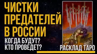 ЧИСТКИ ПРЕДАТЕЛЕЙ внутри России. Когда будут? Кто будет осуществлять? Повторится ли 37 год. ТАРО.