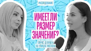 РАЗМЕР ИМЕЕТ ЗНАЧЕНИЕ? ОПРОС ДЕВУШЕК МОСКВЫ. ЧТО ПРИВЛЕКАЕТ ДЕВУШЕК В ПАРНЯХ