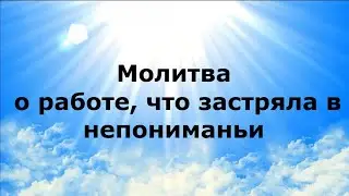 МОЛИТВА О РАБОТЕ, ЧТО ЗАСТРЯЛА В НЕПОНИМАНЬИ #НаянаБелосвет