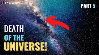 Death of the universe! (part 5)