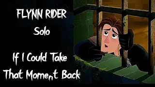 Rapunzels Tangled Adventure - If I Could Take That Moment Back - FLYNN RIDER solo (Male Cover)