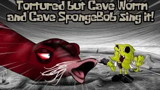 Tortured but Cave Worm and Cave SpongeBob sing it!