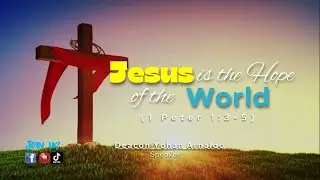Jesus Is The Hope Of The World (1 Peter 1:3-5) Messenger: Deacon Yohan Arnaldo