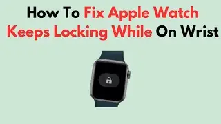 How To Fix Apple Watch Keeps Locking While On Wrist