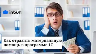 Как отразить материальную помощь в программе 1С. Часть I.